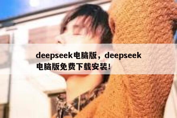 deepseek电脑版，deepseek电脑版免费下载安装！ 第1张