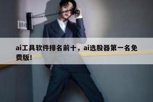 ai工具软件排名前十，ai选股器第一名免费版！ 第1张