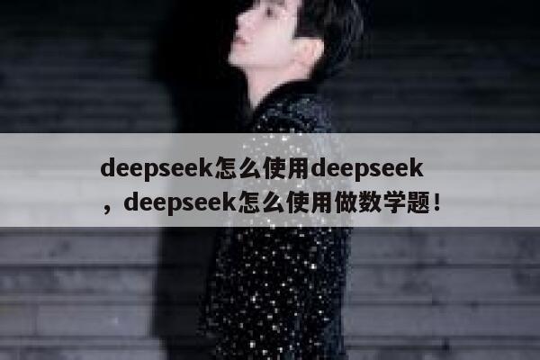 deepseek怎么使用deepseek，deepseek怎么使用做数学题！ 第1张