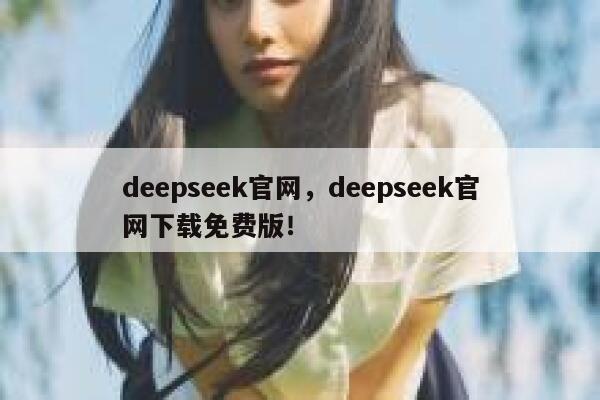 deepseek官网，deepseek官网下载免费版！ 第1张