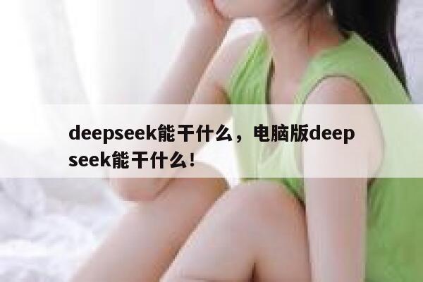 deepseek能干什么，电脑版deepseek能干什么！ 第1张