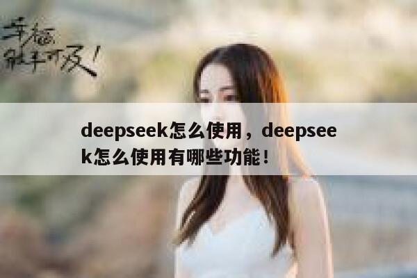 deepseek怎么使用，deepseek怎么使用有哪些功能！ 第1张