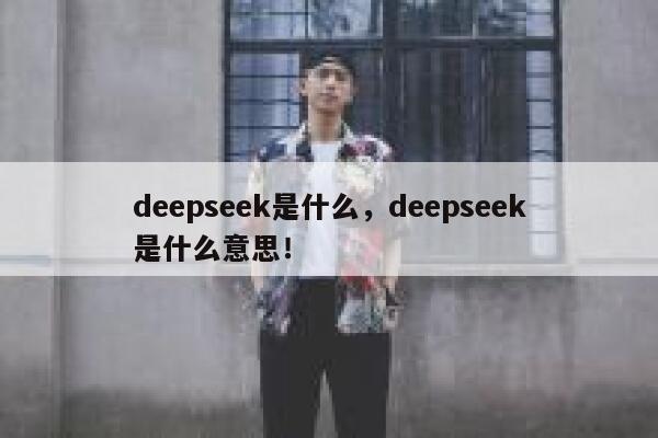 deepseek是什么，deepseek是什么意思！ 第1张