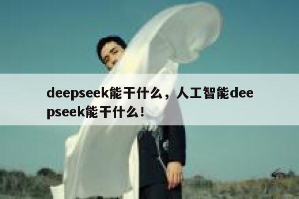 deepseek能干什么，人工智能deepseek能干什么！ 第1张