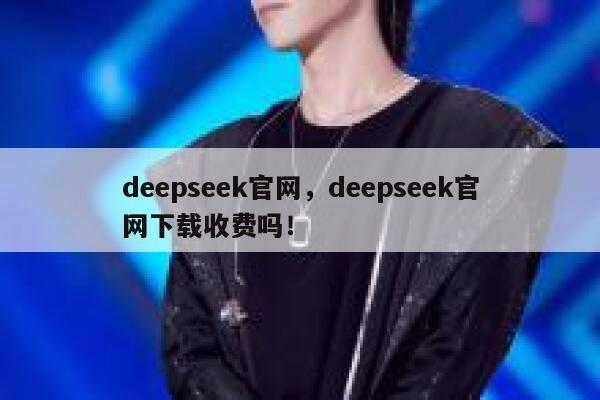deepseek官网，deepseek官网下载收费吗！ 第1张