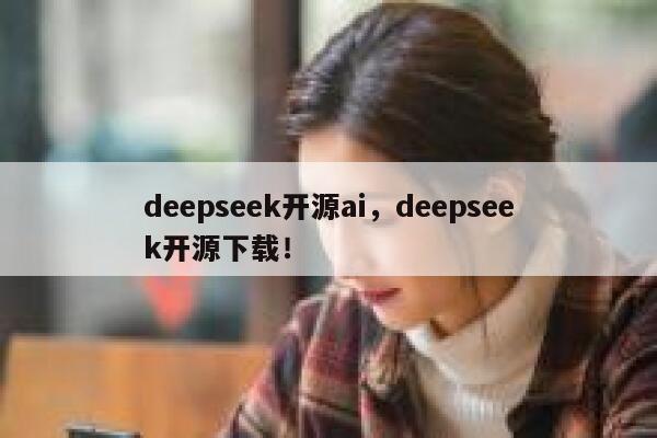 deepseek开源ai，deepseek开源下载！ 第1张