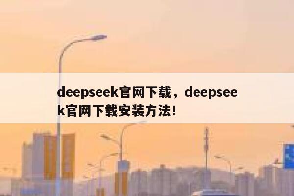 deepseek官网下载，deepseek官网下载安装方法！ 第1张