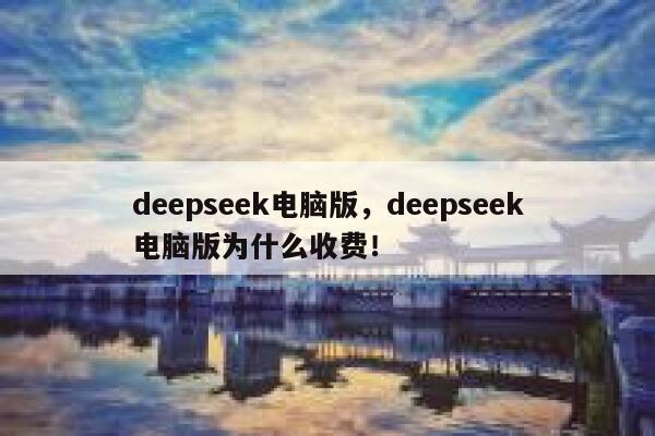 deepseek电脑版，deepseek电脑版为什么收费！ 第1张