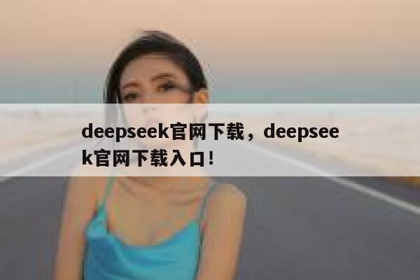 deepseek官网下载，deepseek官网下载入口！ 第1张