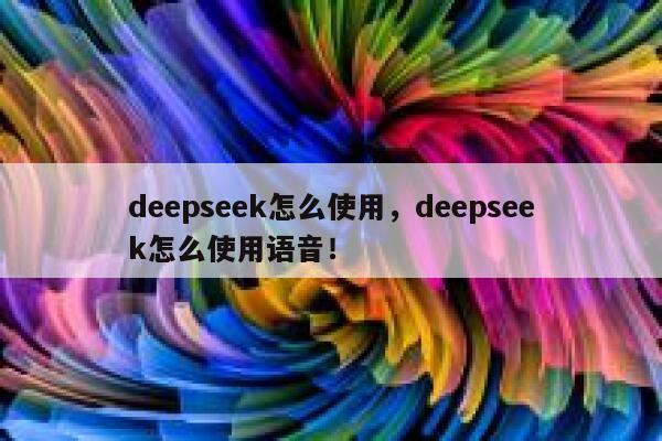 deepseek怎么使用，deepseek怎么使用语音！ 第1张