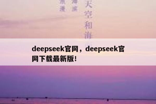 deepseek官网，deepseek官网下载最新版！ 第1张