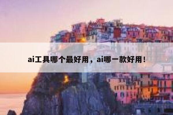 ai工具哪个最好用，ai哪一款好用！ 第1张