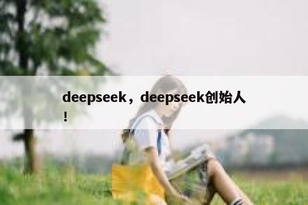 deepseek，deepseek创始人！ 第1张