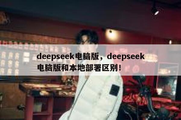 deepseek电脑版，deepseek电脑版和本地部署区别！ 第1张