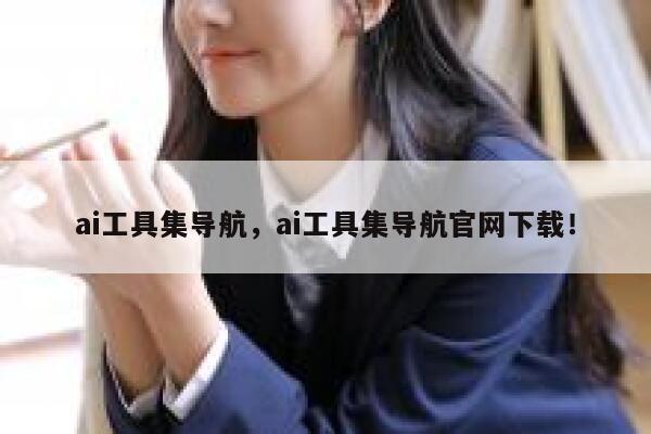 ai工具集导航，ai工具集导航官网下载！ 第1张
