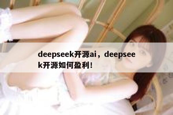 deepseek开源ai，deepseek开源如何盈利！ 第1张