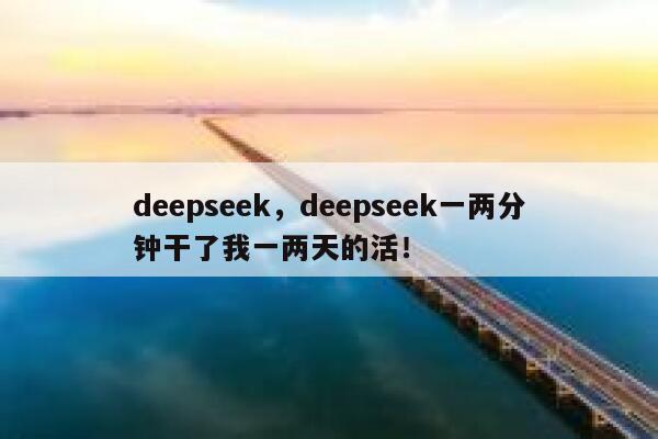 deepseek，deepseek一两分钟干了我一两天的活！ 第1张