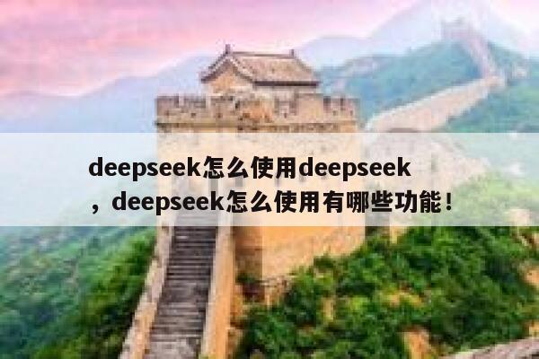 deepseek怎么使用deepseek，deepseek怎么使用有哪些功能！ 第1张