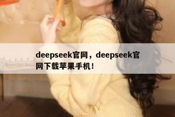 deepseek官网，deepseek官网下载苹果手机！ 第1张