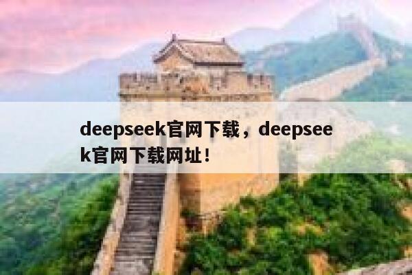 deepseek官网下载，deepseek官网下载网址！ 第1张