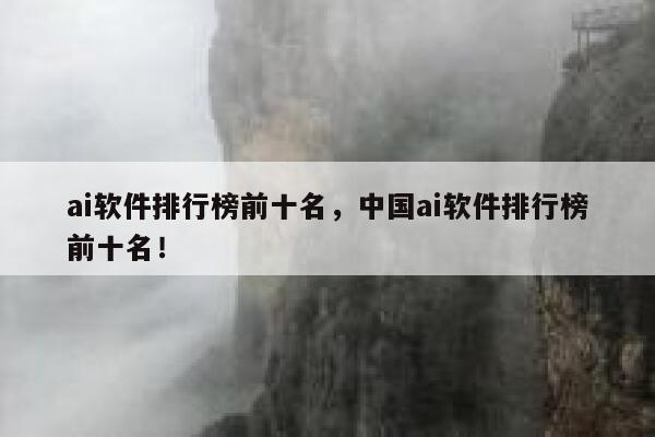 ai软件排行榜前十名，中国ai软件排行榜前十名！ 第1张