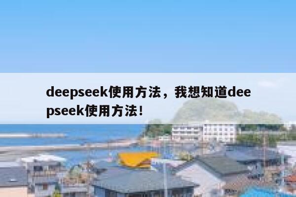 deepseek使用方法，我想知道deepseek使用方法！ 第1张