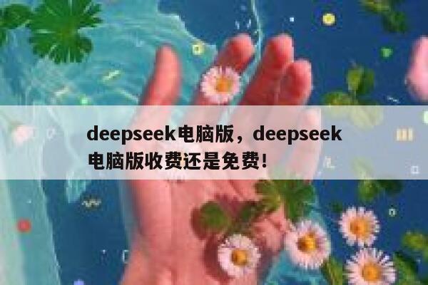 deepseek电脑版，deepseek电脑版收费还是免费！ 第1张