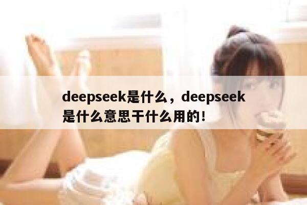 deepseek是什么，deepseek是什么意思干什么用的！ 第1张