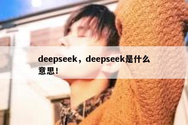 deepseek，deepseek是什么意思！ 第1张