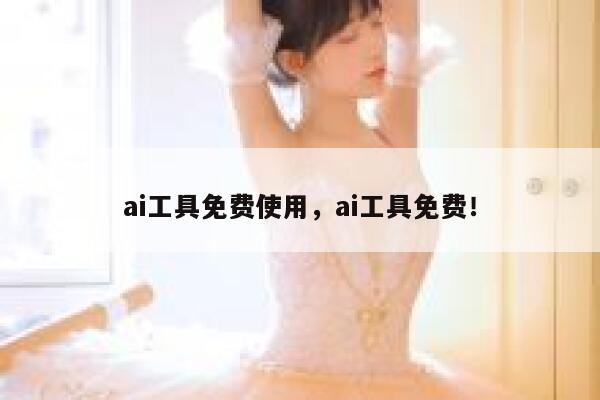 ai工具免费使用，ai工具免费！ 第1张
