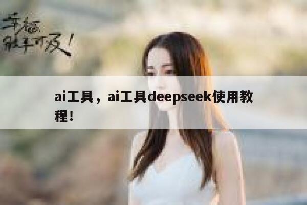 ai工具，ai工具deepseek使用教程！ 第1张