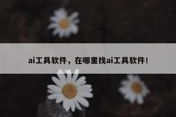 ai工具软件，在哪里找ai工具软件！ 第1张