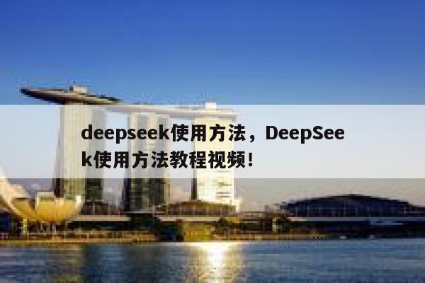 deepseek使用方法，DeepSeek使用方法教程视频！ 第1张