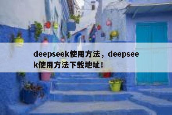 deepseek使用方法，deepseek使用方法下载地址！ 第1张