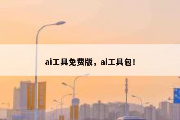 ai工具免费版，ai工具包！ 第1张