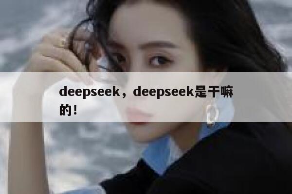 deepseek，deepseek是干嘛的！ 第1张
