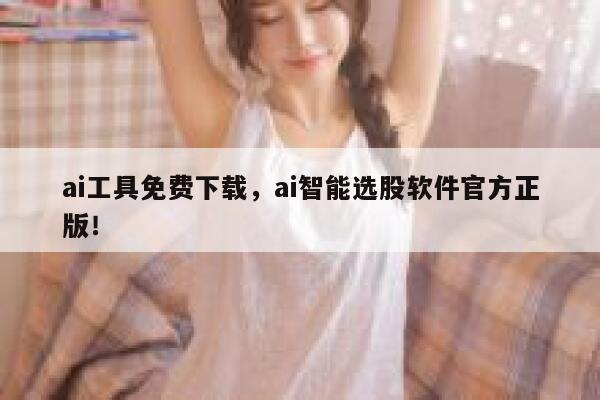 ai工具免费下载，ai智能选股软件官方正版！ 第1张
