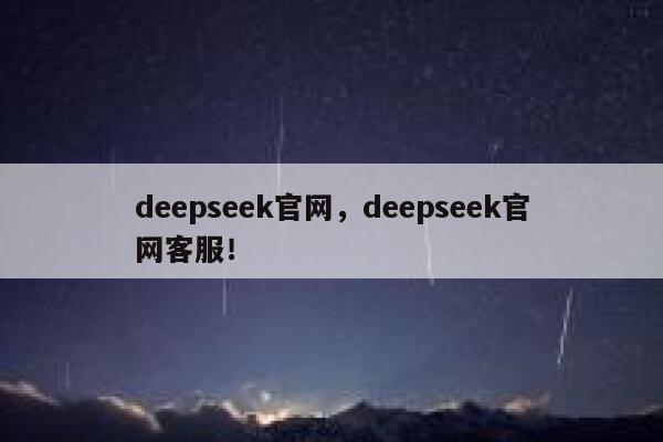 deepseek官网，deepseek官网客服！ 第1张