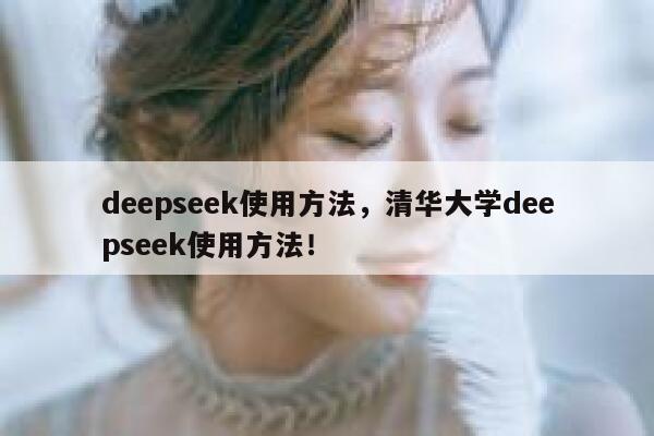 deepseek使用方法，清华大学deepseek使用方法！ 第1张