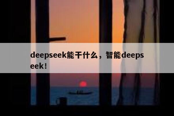 deepseek能干什么，智能deepseek！ 第1张