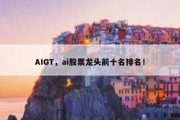 AIGT，ai股票龙头前十名排名！ 第1张