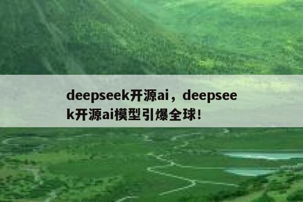 deepseek开源ai，deepseek开源ai模型引爆全球！ 第1张