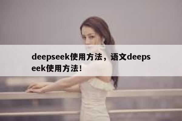 deepseek使用方法，语文deepseek使用方法！ 第1张