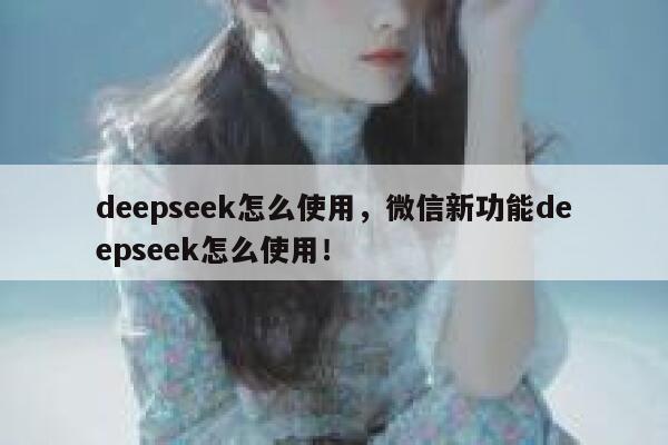 deepseek怎么使用，微信新功能deepseek怎么使用！ 第1张