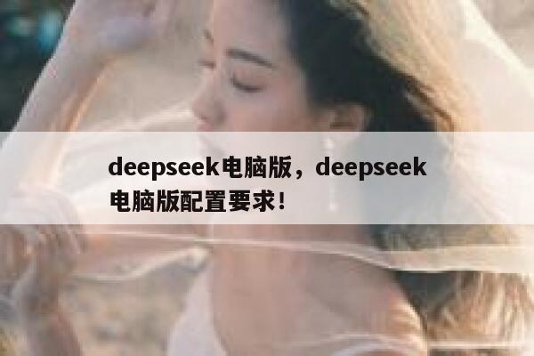 deepseek电脑版，deepseek电脑版配置要求！ 第1张