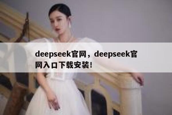deepseek官网，deepseek官网入口下载安装！ 第1张