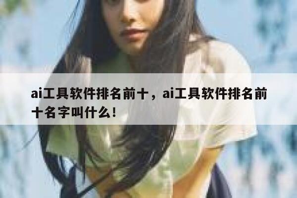 ai工具软件排名前十，ai工具软件排名前十名字叫什么！ 第1张