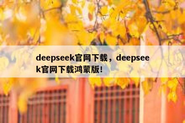deepseek官网下载，deepseek官网下载鸿蒙版！ 第1张