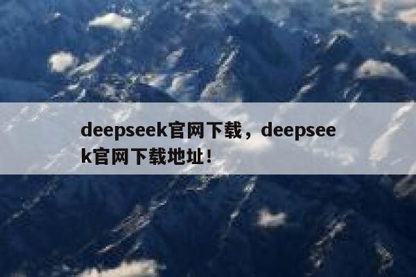 deepseek官网下载，deepseek官网下载地址！ 第1张