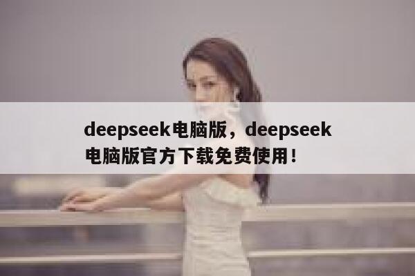 deepseek电脑版，deepseek电脑版官方下载免费使用！ 第1张